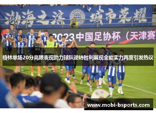 格林单场20分亮眼表现助力球队逆转胜利展现全能实力再度引发热议