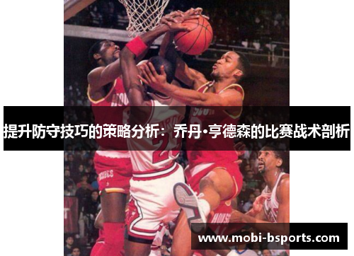 提升防守技巧的策略分析：乔丹·亨德森的比赛战术剖析