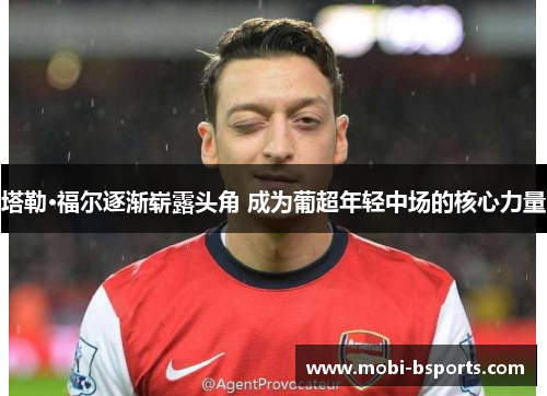 塔勒·福尔逐渐崭露头角 成为葡超年轻中场的核心力量