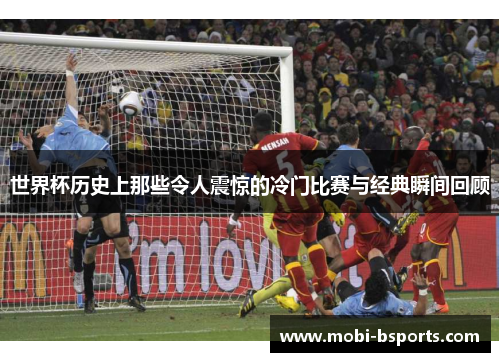 世界杯历史上那些令人震惊的冷门比赛与经典瞬间回顾