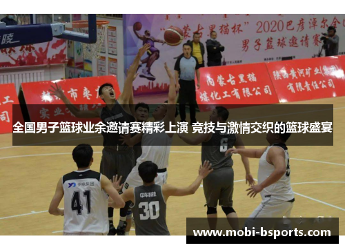 全国男子篮球业余邀请赛精彩上演 竞技与激情交织的篮球盛宴
