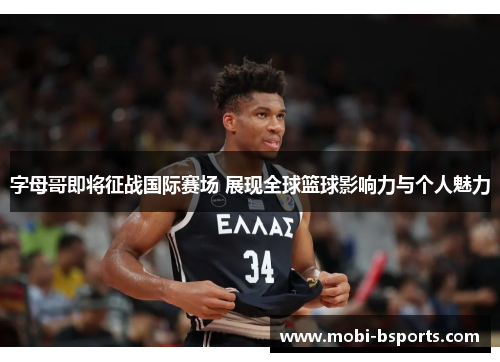 字母哥即将征战国际赛场 展现全球篮球影响力与个人魅力