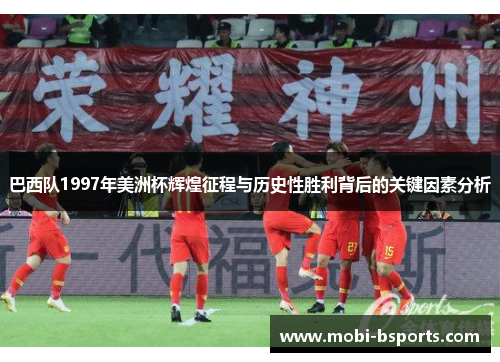 巴西队1997年美洲杯辉煌征程与历史性胜利背后的关键因素分析