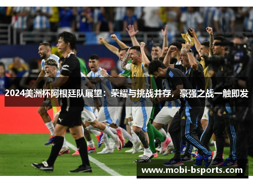 2024美洲杯阿根廷队展望：荣耀与挑战并存，豪强之战一触即发