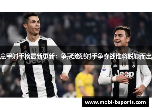意甲射手榜最新更新：争冠激烈射手争夺战谁将脱颖而出