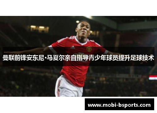 曼联前锋安东尼·马夏尔亲自指导青少年球员提升足球技术