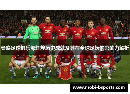 曼联足球俱乐部辉煌历史成就及其在全球足坛的影响力解析
