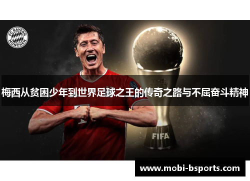 梅西从贫困少年到世界足球之王的传奇之路与不屈奋斗精神