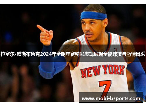 拉塞尔·威斯布鲁克2024年全明星赛精彩表现展现全能球技与激情风采