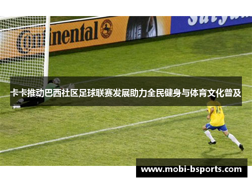 卡卡推动巴西社区足球联赛发展助力全民健身与体育文化普及