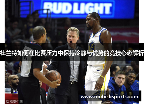 杜兰特如何在比赛压力中保持冷静与优势的竞技心态解析