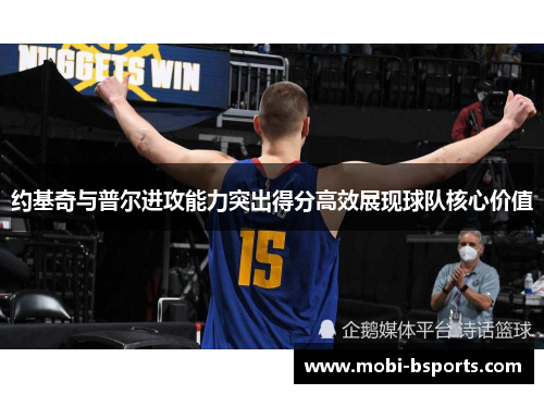 约基奇与普尔进攻能力突出得分高效展现球队核心价值