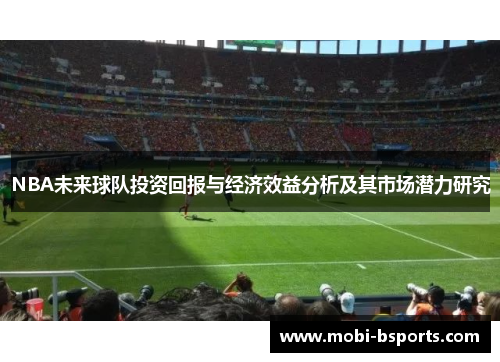 NBA未来球队投资回报与经济效益分析及其市场潜力研究