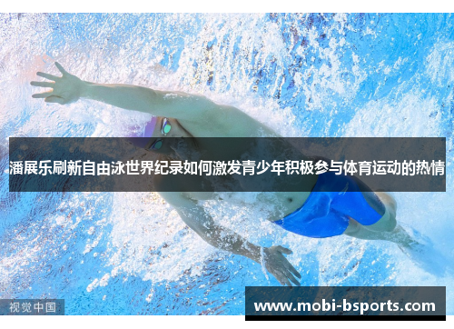 潘展乐刷新自由泳世界纪录如何激发青少年积极参与体育运动的热情