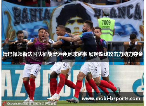 姆巴佩领衔法国队征战奥运会足球赛事 展现锋线攻击力助力夺金