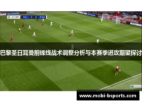 巴黎圣日耳曼前锋线战术调整分析与本赛季进攻期望探讨