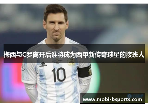 梅西与C罗离开后谁将成为西甲新传奇球星的接班人