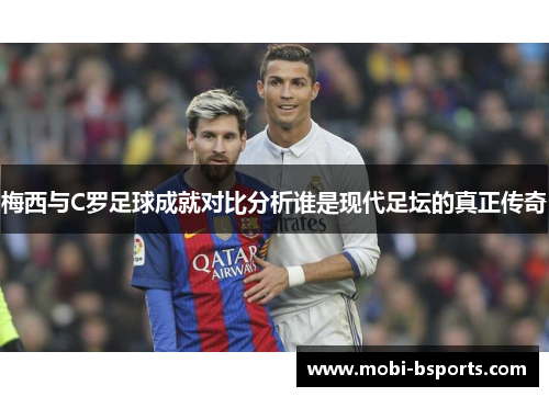 梅西与C罗足球成就对比分析谁是现代足坛的真正传奇