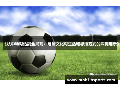 《从中场对话到全局观：足球文化对生活和思维方式的深刻启示》