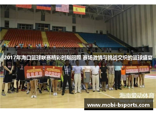 2017年海口篮球联赛精彩时刻回顾 赛场激情与挑战交织的篮球盛宴