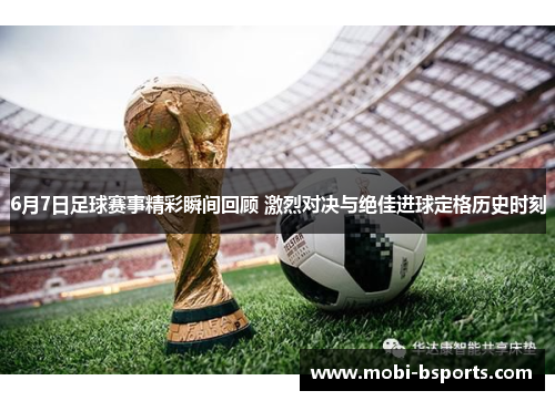 6月7日足球赛事精彩瞬间回顾 激烈对决与绝佳进球定格历史时刻
