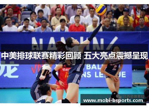 中美排球联赛精彩回顾 五大亮点震撼呈现