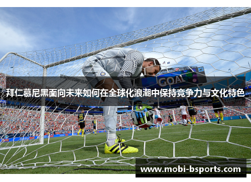 拜仁慕尼黑面向未来如何在全球化浪潮中保持竞争力与文化特色