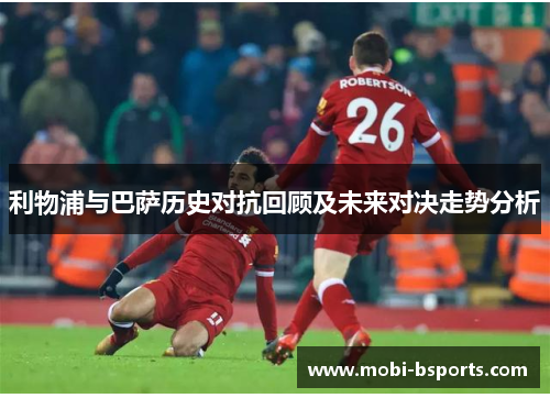 利物浦与巴萨历史对抗回顾及未来对决走势分析