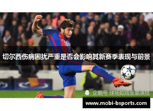 切尔西伤病困扰严重是否会影响其新赛季表现与前景