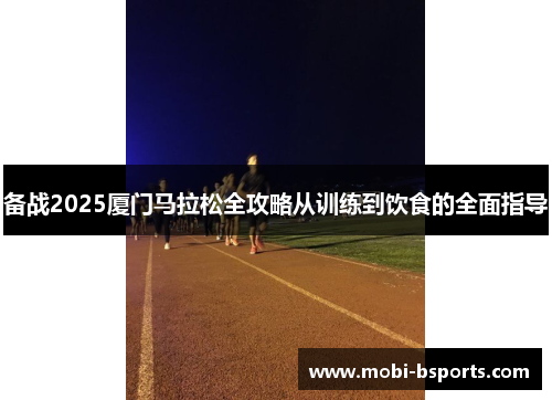 备战2025厦门马拉松全攻略从训练到饮食的全面指导