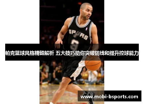 帕克篮球风格精髓解析 五大技巧助你突破防线和提升控球能力
