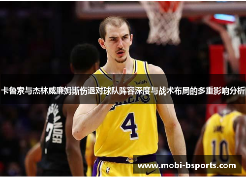 卡鲁索与杰林威廉姆斯伤退对球队阵容深度与战术布局的多重影响分析