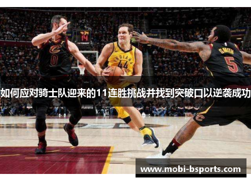 如何应对骑士队迎来的11连胜挑战并找到突破口以逆袭成功