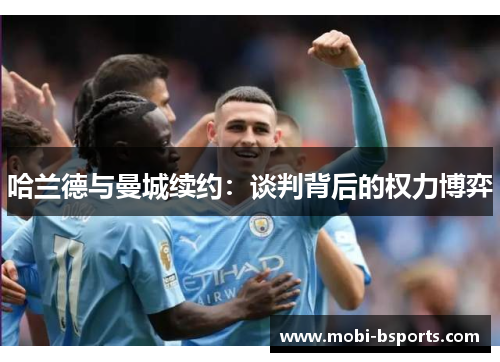 哈兰德与曼城续约：谈判背后的权力博弈