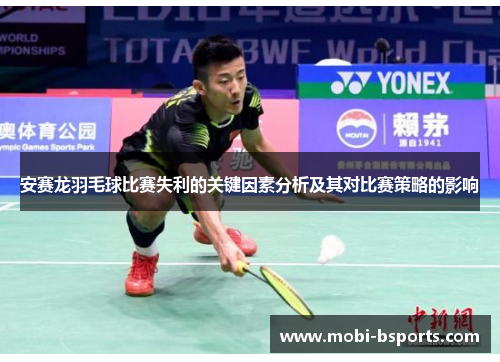 安赛龙羽毛球比赛失利的关键因素分析及其对比赛策略的影响