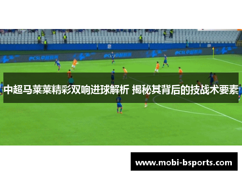中超马莱莱精彩双响进球解析 揭秘其背后的技战术要素