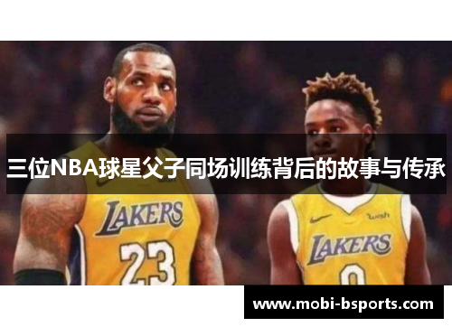 三位NBA球星父子同场训练背后的故事与传承