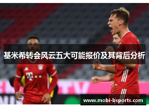 基米希转会风云五大可能报价及其背后分析