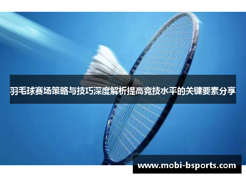 羽毛球赛场策略与技巧深度解析提高竞技水平的关键要素分享