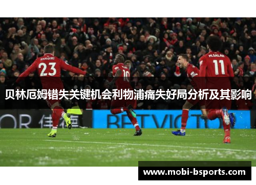 贝林厄姆错失关键机会利物浦痛失好局分析及其影响