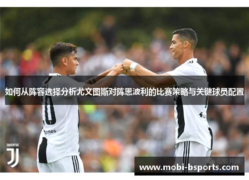 如何从阵容选择分析尤文图斯对阵恩波利的比赛策略与关键球员配置