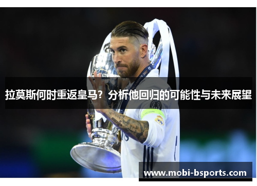 拉莫斯何时重返皇马？分析他回归的可能性与未来展望