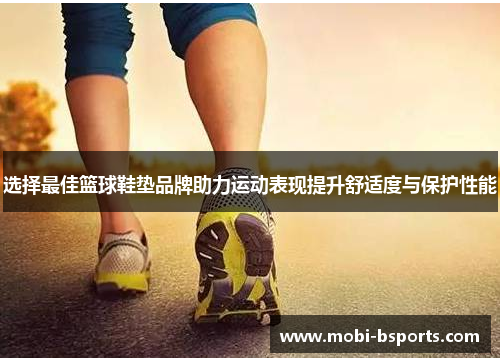 选择最佳篮球鞋垫品牌助力运动表现提升舒适度与保护性能