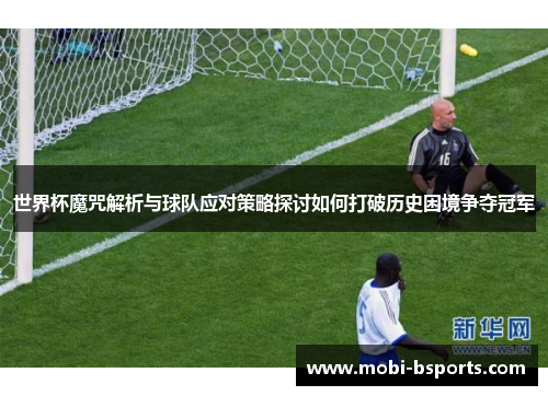 世界杯魔咒解析与球队应对策略探讨如何打破历史困境争夺冠军