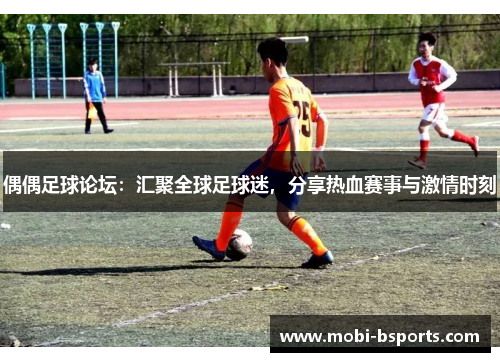 偶偶足球论坛：汇聚全球足球迷，分享热血赛事与激情时刻