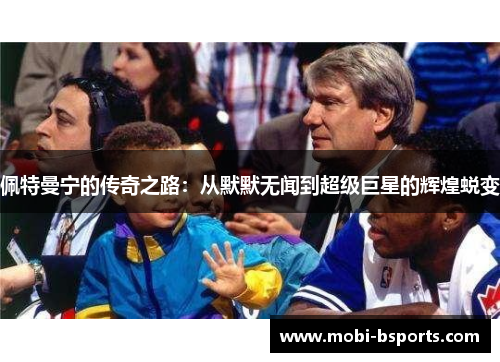 佩特曼宁的传奇之路：从默默无闻到超级巨星的辉煌蜕变