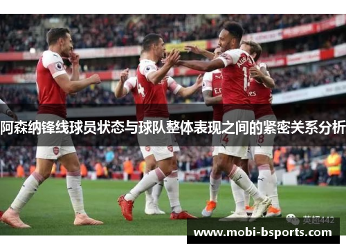 阿森纳锋线球员状态与球队整体表现之间的紧密关系分析