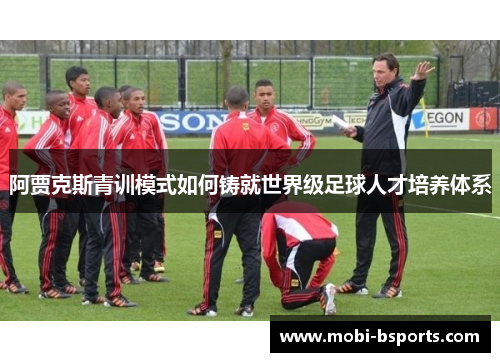 阿贾克斯青训模式如何铸就世界级足球人才培养体系